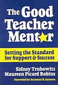 The Good Teacher Mentor: Setting the Standard for Support and Success (Paperback)