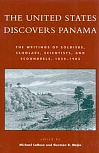 The United States Discovers Panama: The Writings of Soldiers, Scholars, Scientists, and Scoundrels, 1850-1905 (Paperback)
