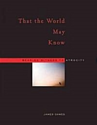 That the World May Know: Bearing Witness to Atrocity (Hardcover)