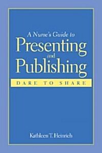 A Nurses Guide to Presenting and Publishing: Dare to Share: Dare to Share (Paperback)