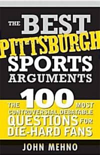 The Best Pittsburgh Sports Arguments: The 100 Most Controversial, Debatable Questions for Die-Hard Fans (Paperback)