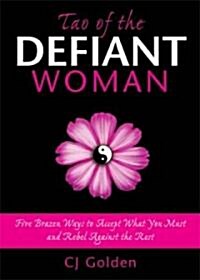 Tao of the Defiant Woman: Five Brazen Ways to Accept What You Must and Rebel Against the Rest (Paperback)