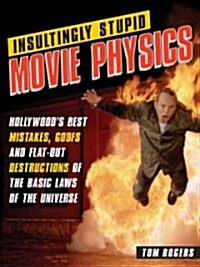 Insultingly Stupid Movie Physics: Hollywoods Best Mistakes, Goofs and Flat-Out Destructions of the Basic Laws of the Universe (Paperback)