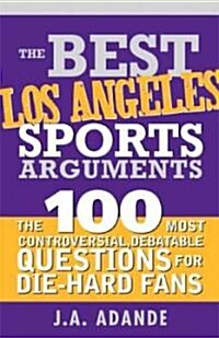 The Best Los Angeles Sports Arguments: The 100 Most Controversial, Debatable Questions for Die-Hard Fans                                               (Paperback)
