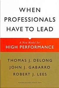 When Professionals Have to Lead: A New Model for High Performance (Hardcover)