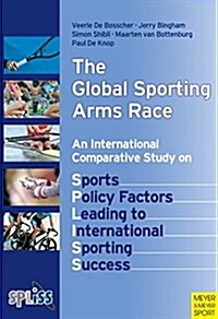 The Global Sporting Arms Race: An International Comparative Study on Sports Policy Factors Leading to International Sporting Success (Paperback)