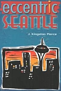 Eccentric Seattle: Pillars and Pariahs Who Made the City Not Such a Boring Place After All (Paperback)
