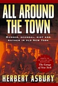 All Around the Town: Murder, Scandal, Riot and Mayhem in Old New York (Paperback)