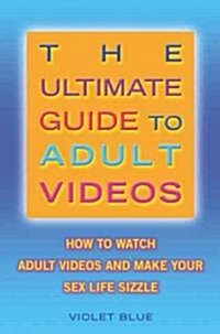 The Ultimate Guide to Adult Videos: How to Watch Adult Videos and Make Your Sex Life Sizzle (Paperback)