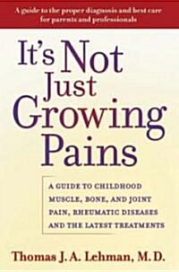 Its Not Just Growing Pains: A Guide to Childhood Muscle, Bone, and Joint Pain, Rheumatic Diseases, and the Latest Treatments (Hardcover)