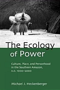 The Ecology of Power : Culture, Place and Personhood in the Southern Amazon, AD 1000–2000 (Paperback)