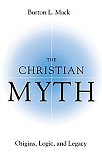 The Christian Myth : Origins, Logic, and Legacy (Paperback)