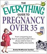 The Everything Guide to Pregnancy Over 35: From Conquering Your Fears to Assessing Health Risks--All You Need to Have a Happy, Healthy Nine Months (Paperback)