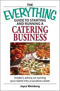 The Everything Guide to Starting and Running a Catering Business : Insider Advice on Turning Your Talent Into a Lucrative Career (Paperback)