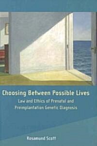 Choosing Between Possible Lives : Law and Ethics of Prenatal and Preimplantation Genetic Diagnosis (Hardcover)