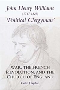 John Henry Williams (1747-1829): `Political Clergyman : War, the French Revolution, and the Church of England (Hardcover)
