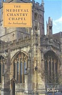 The Medieval Chantry Chapel : An Archaeology (Hardcover)