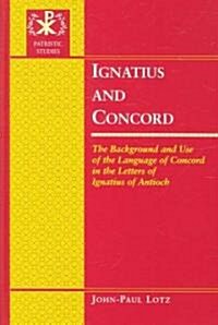 Ignatius and Concord: The Background and Use of the Language of Concord in the Letters of Ignatius of Antioch (Hardcover)