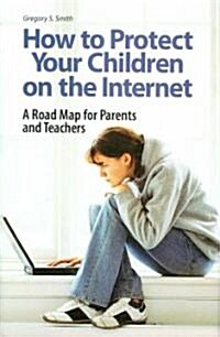 How to Protect Your Children on the Internet: A Road Map for Parents and Teachers (Hardcover)