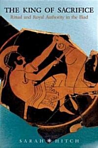 King of Sacrifice: Ritual and Royal Authority in the Iliad (Paperback)