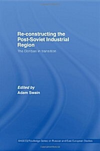Re-constructing the post-Soviet Industrial Region : The Donbas in Transition (Hardcover)