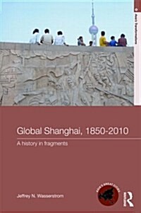 Global Shanghai, 1850-2010 : A History in Fragments (Paperback)