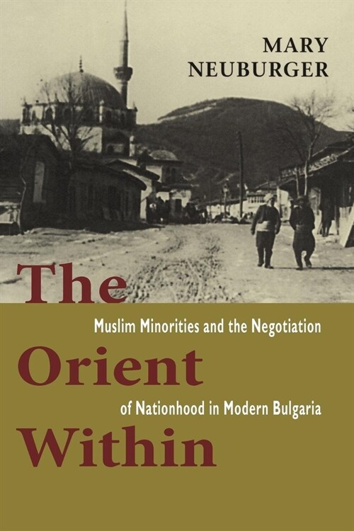 The Orient Within: Muslim Minorities and the Negotiation of Nationhood in Modern Bulgaria (Hardcover)