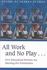 All Work and No Play...: How Educational Reforms Are Harming Our Preschoolers (Hardcover)