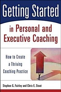 Getting Started in Personal and Executive Coaching: How to Create a Thriving Coaching Practice (Paperback)