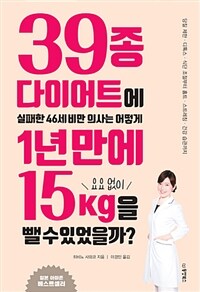 39종 다이어트에 실패한 46세 비만 의사는 어떻게 1년 만에 요요 없이 15kg을 뺄 수 있었을까? :당질 제한·디톡스·식단 조절부터 홈트·스트레칭·건강 습관까지 