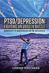 Ptsd/Depression: Fighting an Unseen Battle: Strategies to Maneuvering on the Battlefield Volume 1 (Paperback)