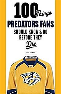 100 Things Predators Fans Should Know & Do Before They Die (Paperback)