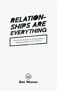Relationships Are Everything: How to Not Suck at Relationships & Make a Dent in This World (Paperback)