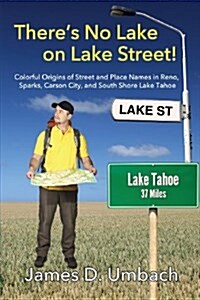 Theres No Lake on Lake Street! Colorful Origins of Street and Place Names in Reno, Sparks, Carson City, and South Shore Lake Tahoe (Paperback)