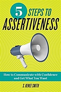 5 Steps to Assertiveness: How to Communicate with Confidence and Get What You Want (Paperback)