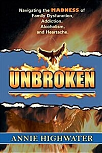 Unbroken: Navigating the Madness of Family Dysfunction, Addiction, Alcoholism, and Heartache (Paperback)