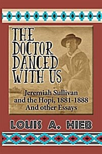 The Doctor Danced with Us: Jeremiah Sullivan and the Hopi, 1881-1888 and Other Essays (Paperback)