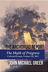 The Archdruid Report: The Myth of Progress: Collected Essays, Volume VII, 2013 (Paperback)