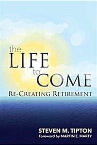 The Life to Come: Re-Creating Retirement (Paperback)