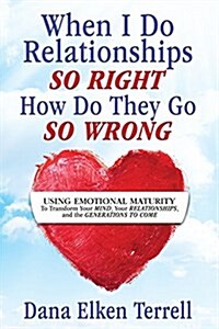 When I Do Relationships So Right How Do They Go So Wrong: Using Emotional Maturity to Transform Your Mind, Your Relationships, and the Generations to (Paperback)