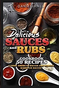 Delicious Sauces and Rubs. Cookbook: 50 Recipes.: Classic American Sauces and Worlds Barbecue Sauces. (Paperback)