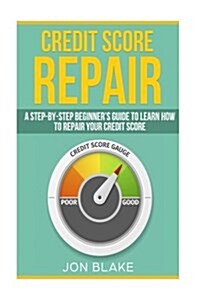 Credit Score Repair: A Step-By-Step Beginners Guide to Learn How to Repair Your Credit Score (Paperback)