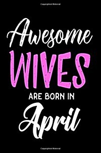 Awesome Wives Are Born in April: Wife Birthday Gift Notebook Journal (Paperback)