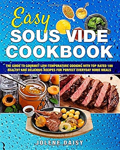 Easy Sous Vide Cookbook: The Guide to Gourmet Low-Temperature Cooking with Top Rated 100 Healthy and Delicious Recipes for Perfect Everyday Hom (Paperback)