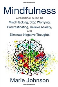 Mindfulness: A Practical Guide to Mind Hacking, Stop Worrying, Procrastinating, Relieve Anxiety, and Eliminate Negative Thoughts (Paperback)