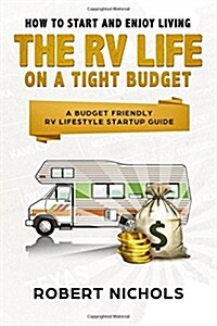 How to Start and Enjoy Living the RV Life on a Tight Budget: A Budget Friendly RV Lifestyle Startup Guide (Paperback)