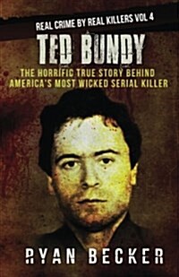 Ted Bundy: The Horrific True Story Behind Americas Most Wicked Serial Killer (Paperback)