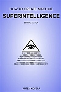 How to Create Machine Superintelligence: A Quick Journey Through Classical/Quantum Computing, Artificial Intelligence, Machine Learning, and Neural Ne (Paperback)