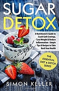 Sugar Detox: A Nutritionists Guide to Crush Carb Cravings, Lose Weight & Reduce Inflammation - Simple Tips & Recipes to Take Back (Paperback)