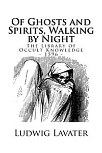 The Library of Occult Knowledge: Of Ghosts and Spirits, Walking by Night: And of Strange Noises, Cracks, and Sundry Forewarnings, Which Commonly Happe (Paperback)